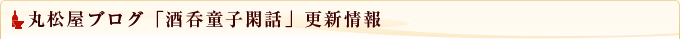 丸松屋ブログ「酒呑童子閑話」更新情報